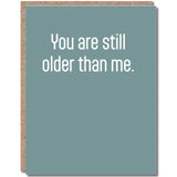 You Are Still Older Birthday Card